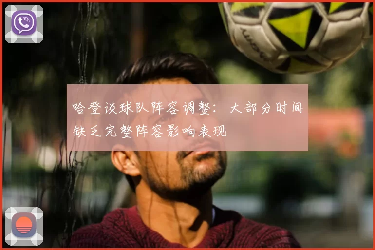 哈登谈球队阵容调整:大部分时间缺乏完整阵容影响表现