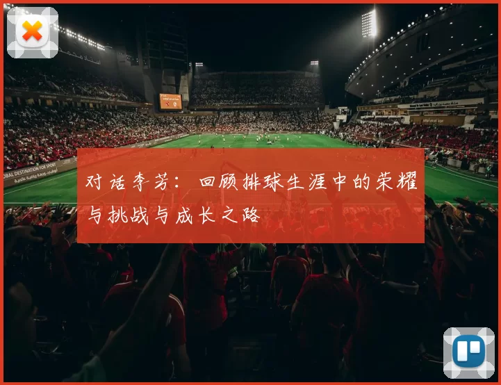 对话李芳:回顾排球生涯中的荣耀与挑战与成长之路