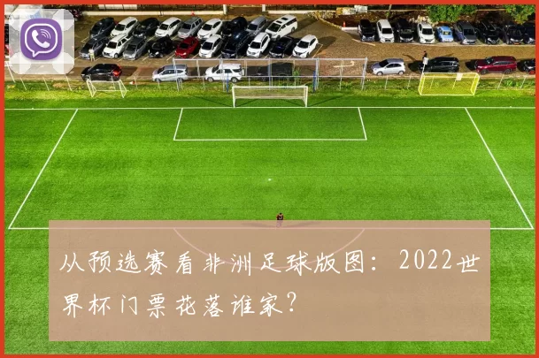 从预选赛看非洲足球版图:2022世界杯门票花落谁家?