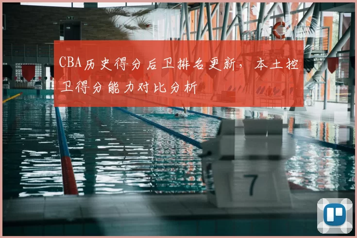 CBA历史得分后卫排名更新，本土控卫得分能力对比分析