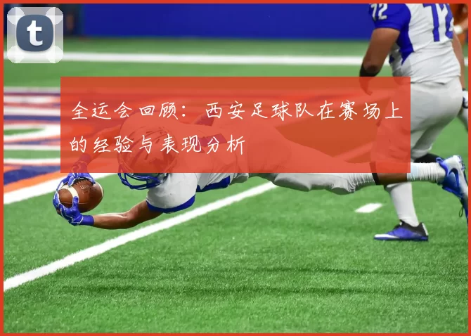 全运会回顾:西安足球队在赛场上的经验与表现分析