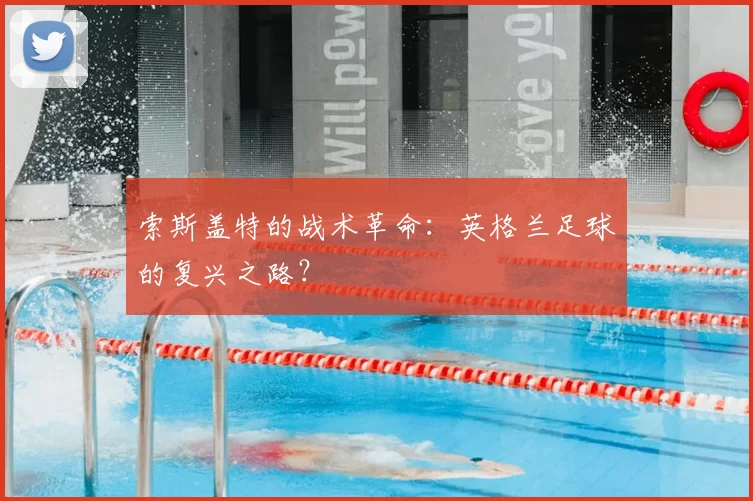 索斯盖特的战术革命：英格兰足球的复兴之路？