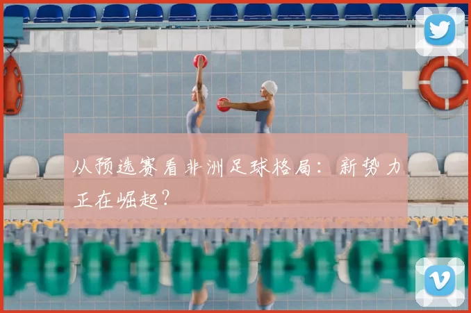 从预选赛看非洲足球格局:新势力正在崛起?