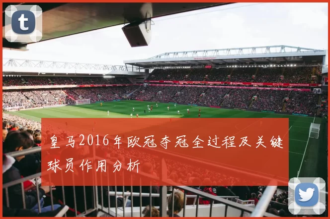 皇马2016年欧冠夺冠全过程及关键球员作用分析
