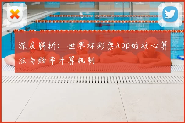 深度解析：世界杯彩票App的核心算法与赔率计算机制