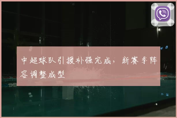 中超球队引援补强完成,新赛季阵容调整成型