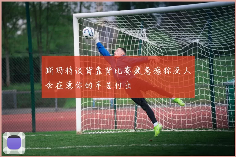 斯玛特谈背靠背比赛疲惫感称没人会在意你的辛苦付出