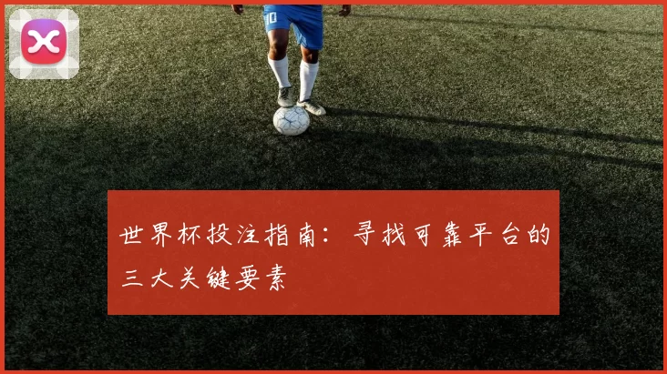 世界杯投注指南:寻找可靠平台的三大关键要素