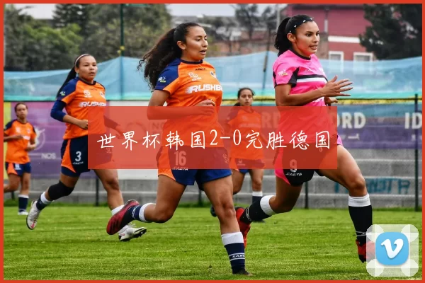 世界杯韩国2-0完胜德国