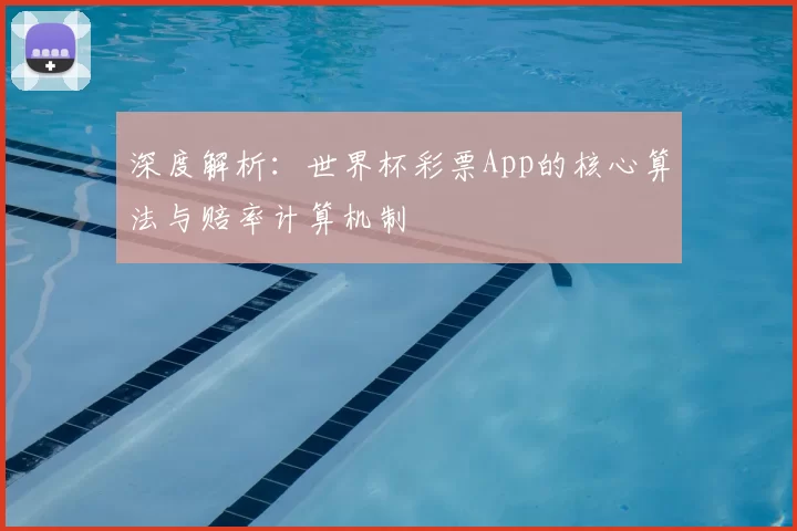 深度解析:世界杯彩票App的核心算法与赔率计算机制