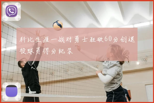 科比生涯一战对勇士狂砍60分创退役球员得分纪录