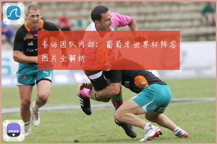 专访团队内部：葡萄牙世界杯阵容图片全解析