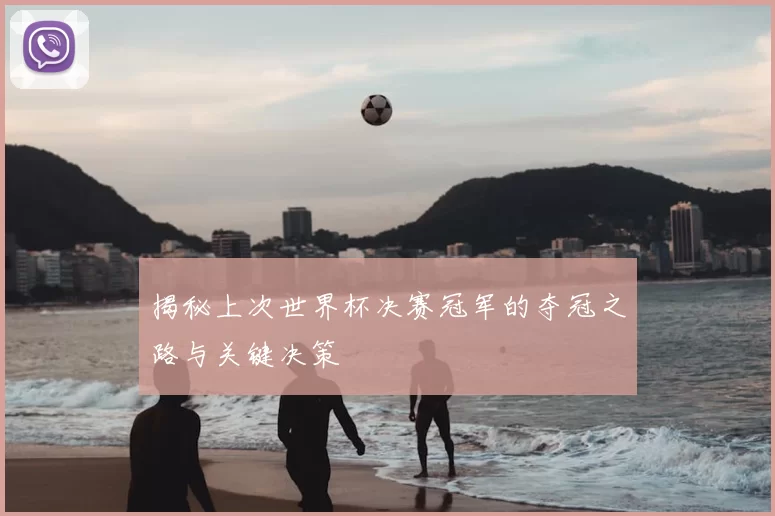 揭秘上次世界杯决赛冠军的夺冠之路与关键决策
