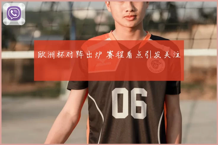 欧洲杯对阵出炉 赛程看点引发关注
