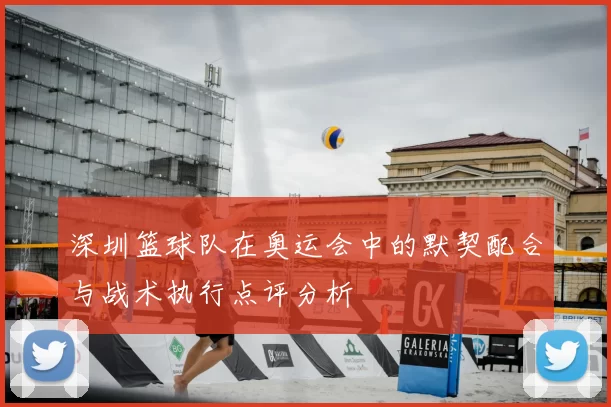 深圳篮球队在奥运会中的默契配合与战术执行点评分析