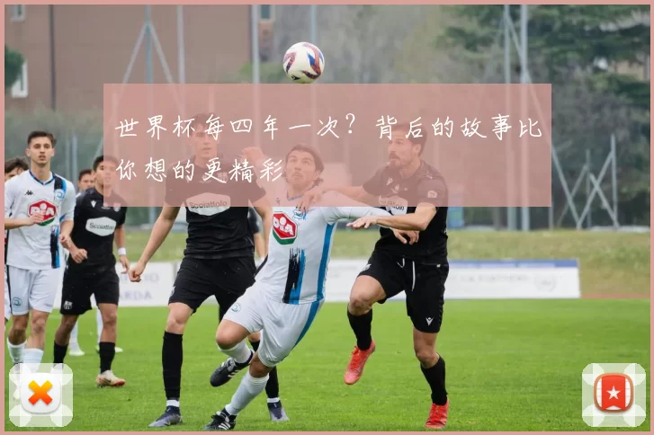 世界杯每四年一次？背后的故事比你想的更精彩