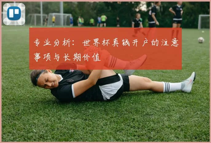 专业分析：世界杯真钱开户的注意事项与长期价值
