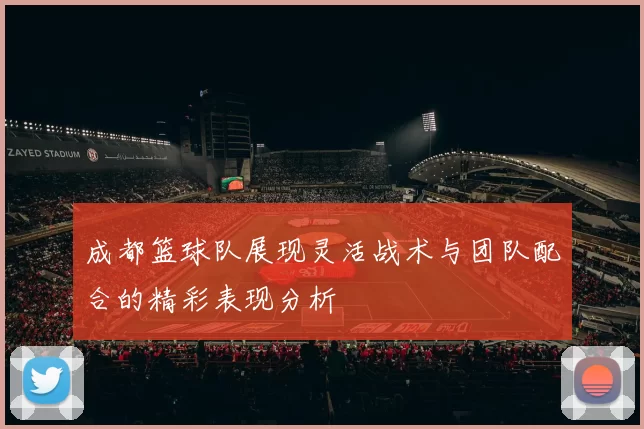 成都篮球队展现灵活战术与团队配合的精彩表现分析