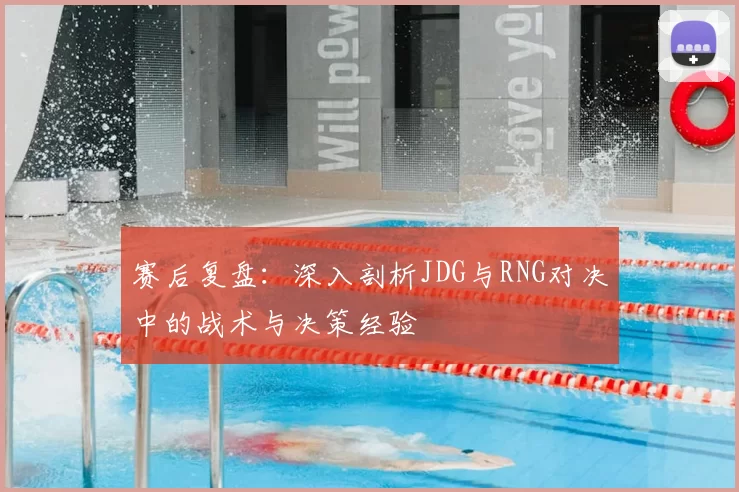 赛后复盘:深入剖析JDG与RNG对决中的战术与决策经验