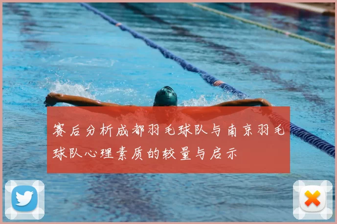 赛后分析成都羽毛球队与南京羽毛球队心理素质的较量与启示