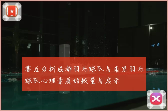 赛后分析成都羽毛球队与南京羽毛球队心理素质的较量与启示