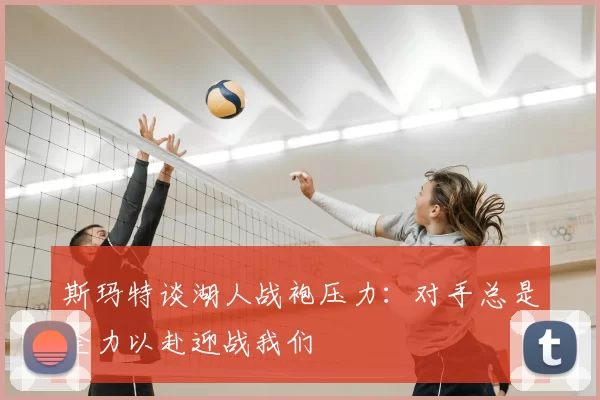斯玛特谈湖人战袍压力:对手总是全力以赴迎战我们