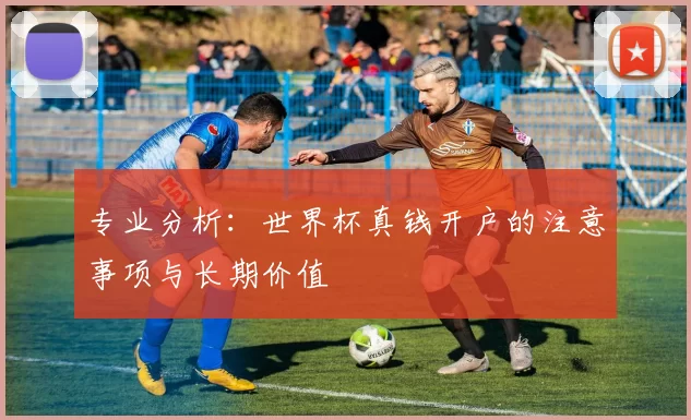 专业分析：世界杯真钱开户的注意事项与长期价值