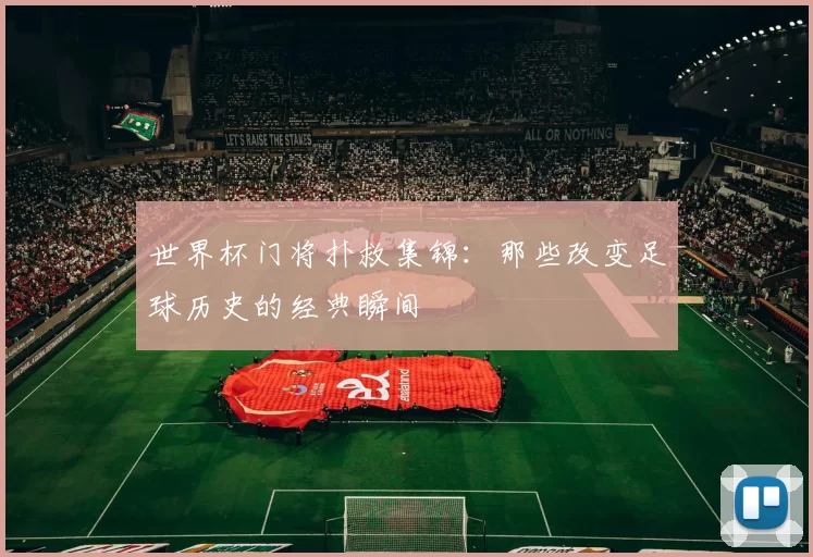 世界杯门将扑救集锦:那些改变足球历史的经典瞬间