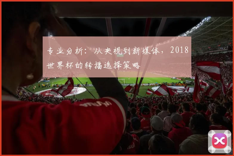 专业分析：从央视到新媒体，2018世界杯的转播选择策略