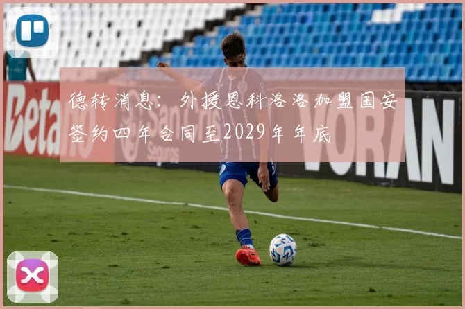 德转消息：外援恩科洛洛加盟国安签约四年合同至2029年年底