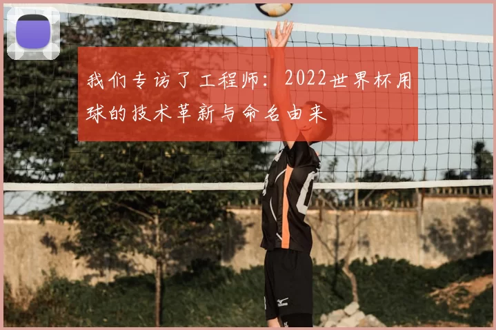 我们专访了工程师:2022世界杯用球的技术革新与命名由来