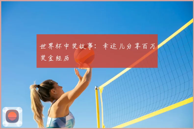 世界杯中奖故事：幸运儿分享百万奖金经历