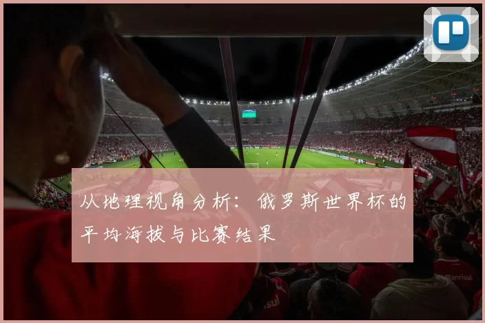 从地理视角分析:俄罗斯世界杯的平均海拔与比赛结果