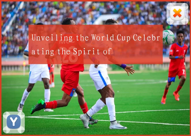 Unveiling the World Cup Celebrating the Spirit of