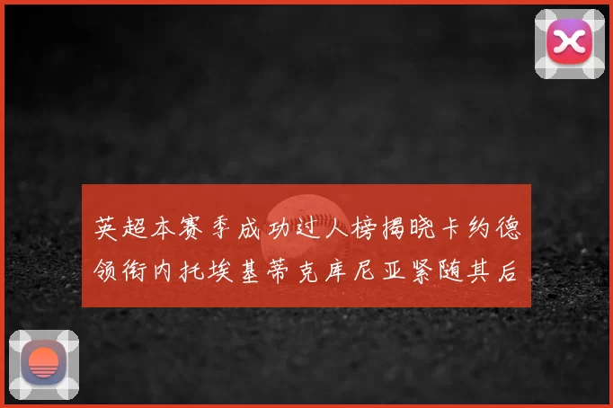 英超本赛季成功过人榜揭晓卡约德领衔内托埃基蒂克库尼亚紧随其后