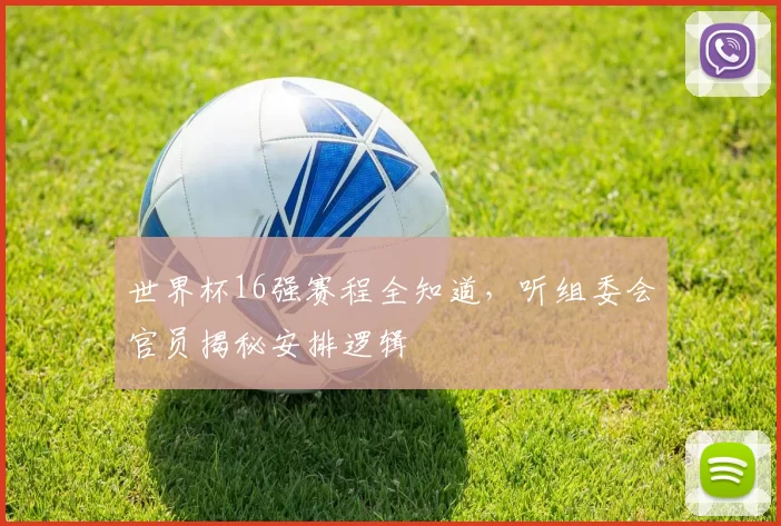 世界杯16强赛程全知道，听组委会官员揭秘安排逻辑