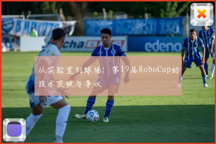 从实验室到球场:第19届RoboCup的技术突破与争议