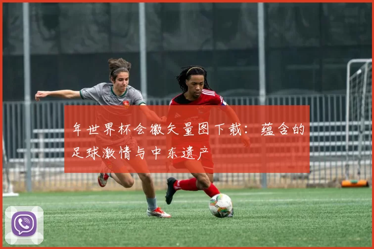 年世界杯会徽矢量图下载：蕴含的足球激情与中东遗产