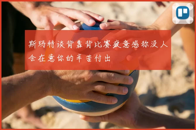 斯玛特谈背靠背比赛疲惫感称没人会在意你的辛苦付出