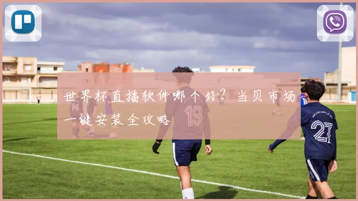 世界杯直播软件哪个好?当贝市场一键安装全攻略