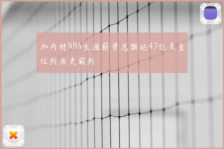 加内特NBA生涯薪资总额达43亿美金位列历史前列