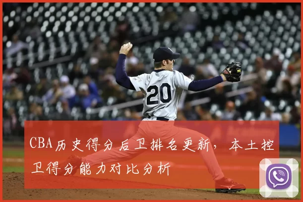 CBA历史得分后卫排名更新，本土控卫得分能力对比分析