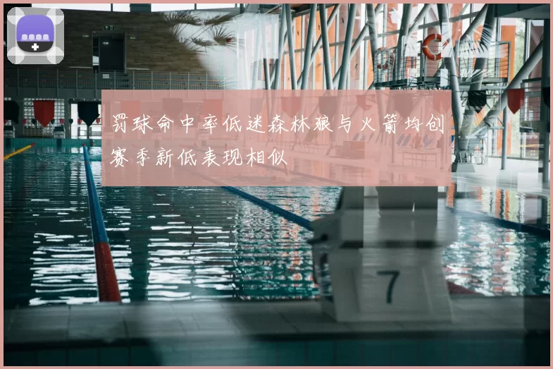 罚球命中率低迷森林狼与火箭均创赛季新低表现相似