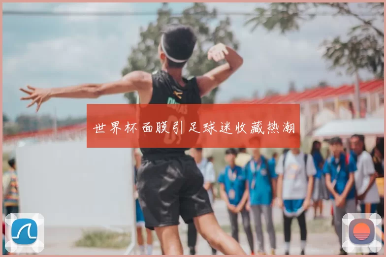 世界杯面膜引足球迷收藏热潮