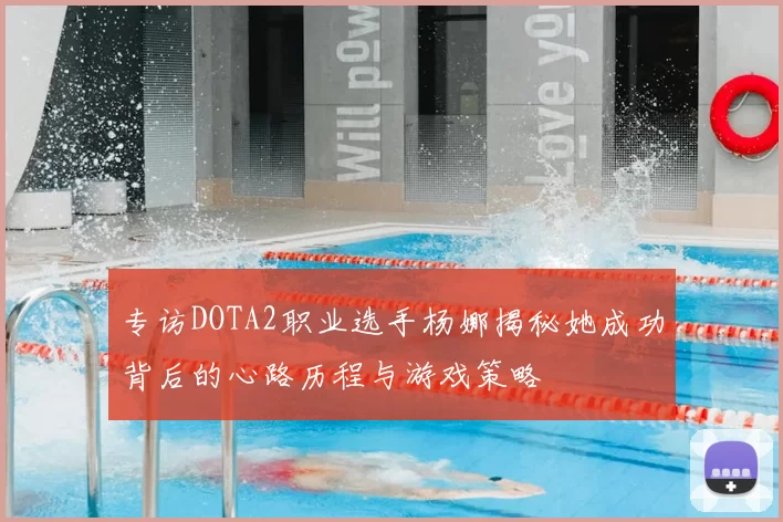专访DOTA2职业选手杨娜揭秘她成功背后的心路历程与游戏策略