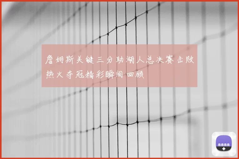 詹姆斯关键三分助湖人总决赛击败热火夺冠精彩瞬间回顾