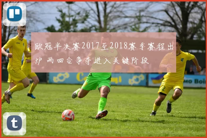 欧冠半决赛2017至2018赛季赛程出炉 两回合争夺进入关键阶段
