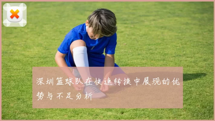 深圳篮球队在快速转换中展现的优势与不足分析