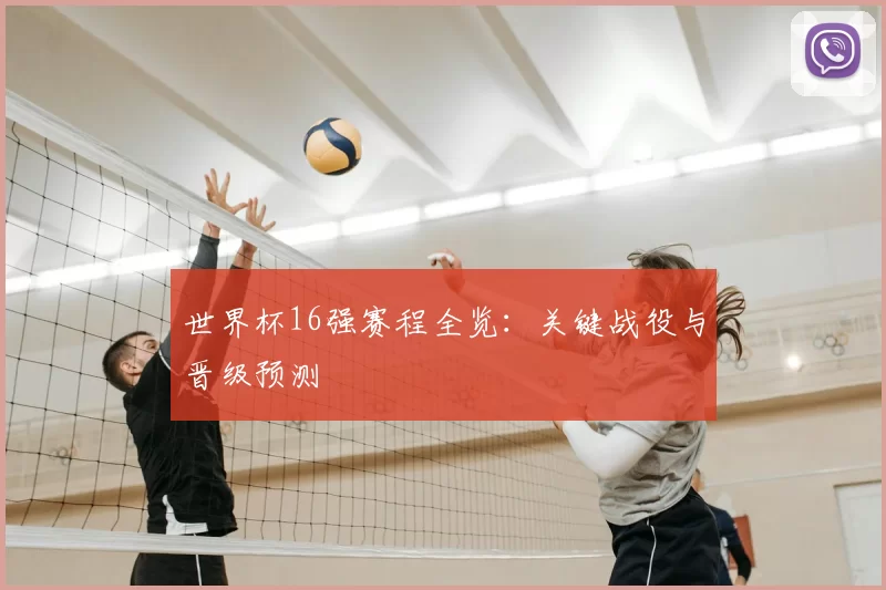 世界杯16强赛程全览:关键战役与晋级预测