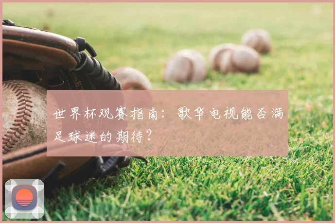 世界杯观赛指南：歌华电视能否满足球迷的期待？